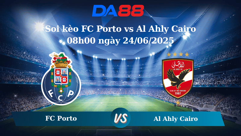 Nhận định soi kèo FC Porto vs Al Ahly Cairo 08h00 ngày 24/06/2025 – FIFA Club World Cup DA88