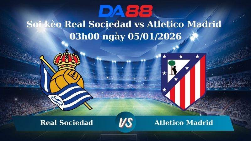 Nhận định soi kèo Real Sociedad vs Atletico Madrid 03h00 ngày 05/01/2026 – La Liga DA88
