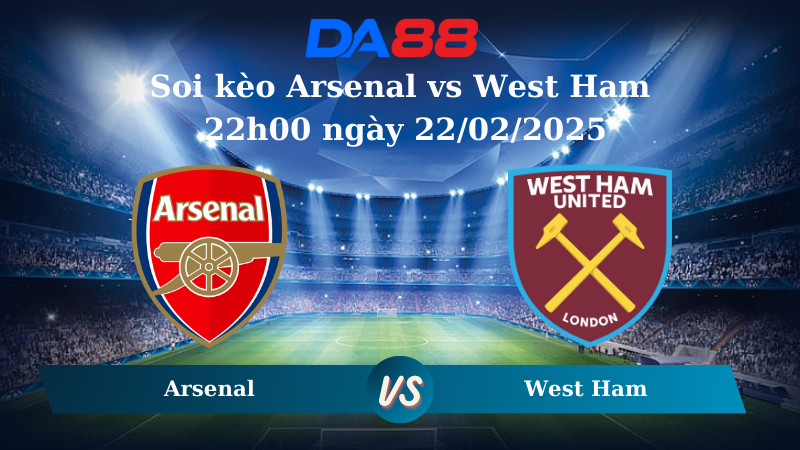 Nhận định soi kèo Arsenal vs West Ham 22h00 ngày 22/02/2025 – Ngoại hạng Anh DA88