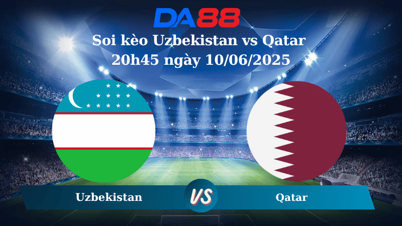 Nhận định soi kèo Uzbekistan vs Qatar 20h45 ngày 10/06/2025 - Vòng loại World Cup 2026 DA88
