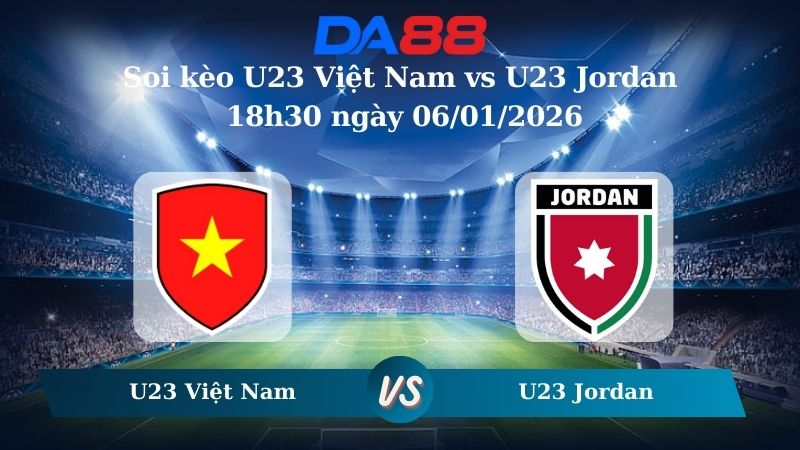 Nhận định soi kèo U23 Việt Nam vs U23 Jordan 18h30 ngày 06/01/2026 – U23 Châu Á DA88