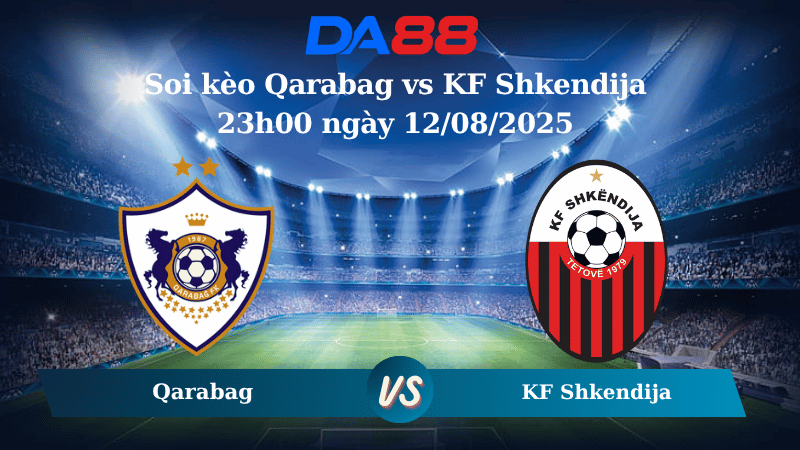 Nhận định soi kèo Qarabag vs KF Shkendija 23h00 ngày 12/08/2025 - Vòng loại Champions League DA88