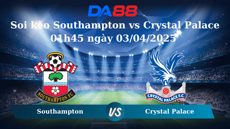 Nhận định soi kèo Southampton vs Crystal Palace 01h45 ngày 03/04/2025 - Ngoại hạng Anh DA88