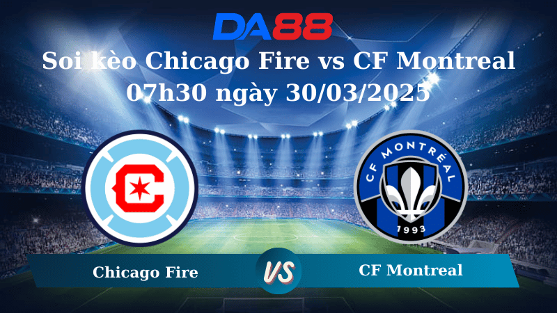 Nhận định soi kèo Chicago Fire vs CF Montreal 07h30 ngày 30/03/2025 - Nhà Nghề Mỹ DA88