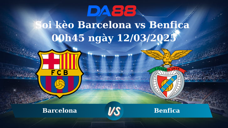 Nhận định soi kèo Barcelona vs Benfica 00h45 ngày 12/03/2025 – Champions League DA88