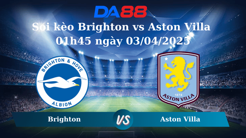 Nhận định soi kèo Brighton vs Aston Villa 01h45 ngày 03/04/2025 - Ngoại hạng Anh DA88