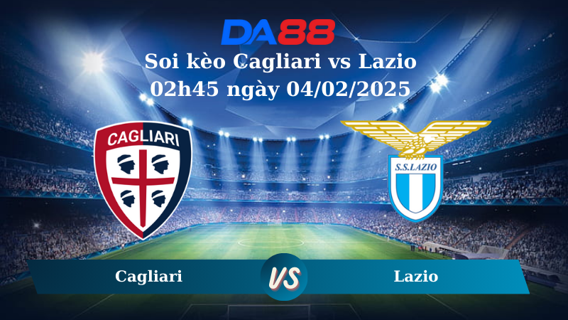Nhận định soi kèo Cagliari vs Lazio 02h45 ngày 04/02/2025 – Serie A DA88