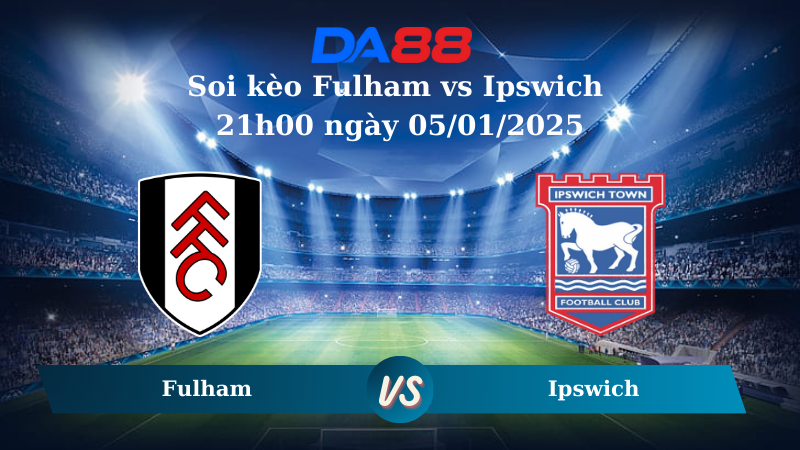 Nhận định soi kèo Fulham vs Ipswich 21h00 ngày 05/01/2025 - Ngoại Hạng Anh DA88