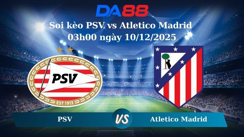 Nhận định soi kèo PSV vs Atletico Madrid 03h00 ngày 10/12/2025 – Champions League  DA88