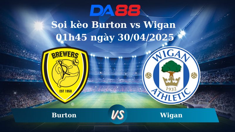 Nhận định soi kèo Burton vs Wigan 01h45 ngày 30/04/2025 DA88