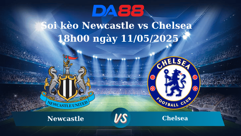 Nhận định soi kèo Newcastle vs Chelsea 18h00 ngày 11/05/2025 – Ngoại hạng Anh DA88