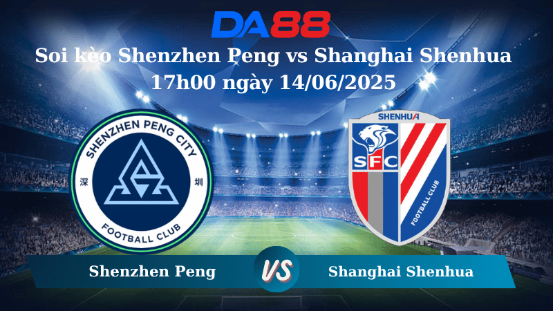 Nhận định soi kèo Shenzhen Peng vs Shanghai Shenhua 17h00 ngày 14/06/2025 - VĐQG Trung Quốc DA88