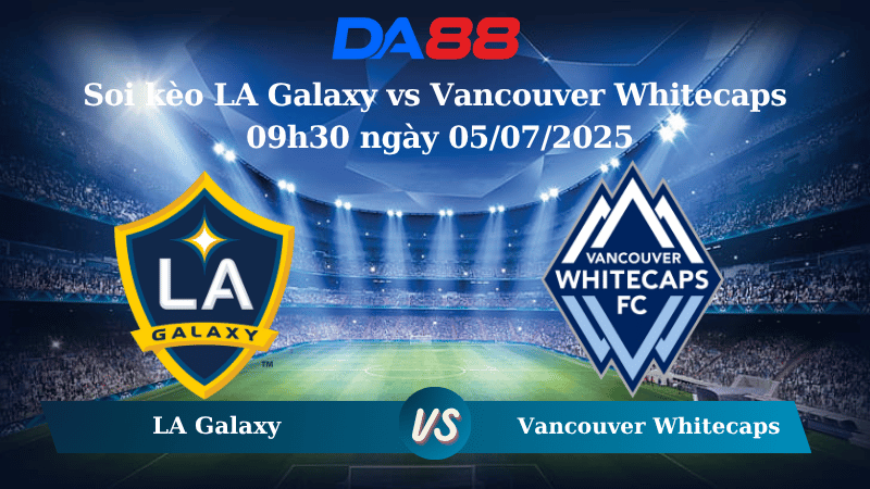 Nhận định soi kèo LA Galaxy vs Vancouver Whitecaps 09h30 ngày 05/07/2025 - Nhà nghề Mỹ DA88