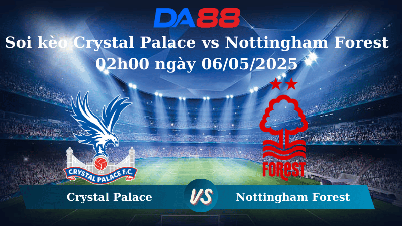 Nhận định soi kèo Crystal Palace vs Nottingham Forest 02h00 ngày 06/05/2025 – Ngoại Hạng Anh DA88