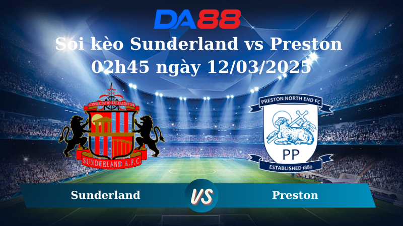 Nhận định soi kèo Sunderland vs Preston 02h45 ngày 12/03/2025 - Hạng Nhất Anh  DA88