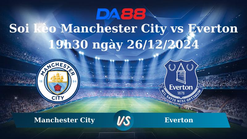 Nhận định soi kèo Manchester City vs Everton 19h30 ngày 26/12/2024 - Ngoại hạng Anh DA88