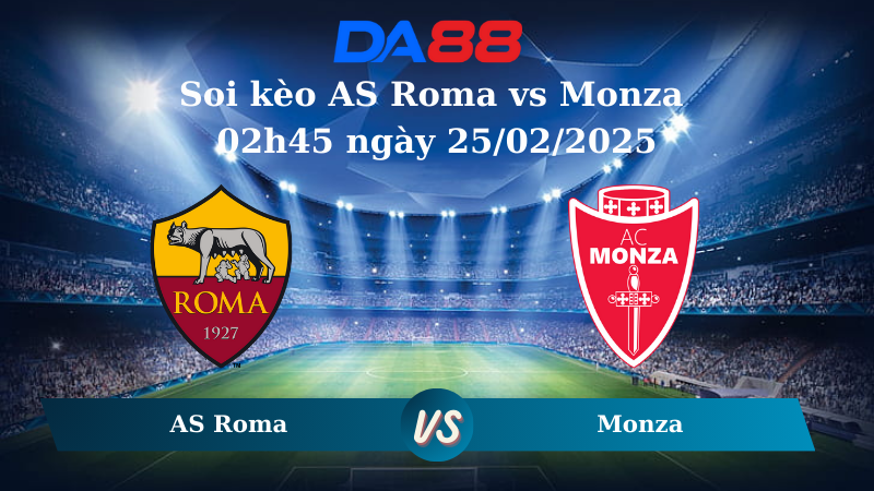 Nhận định soi kèo AS Roma vs Monza 02h45 ngày 25/02/2025 – Serie A DA88