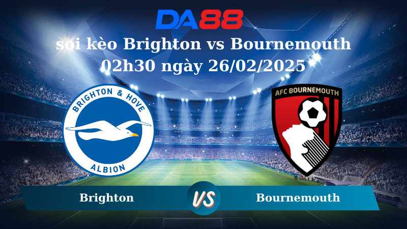 Nhận định soi kèo Brighton vs Bournemouth 02h30 ngày 26/02/2025 – Ngoại hạng Anh DA88