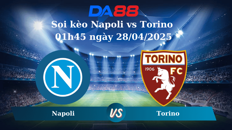 Nhận định soi kèo Napoli vs Torino 01h45 ngày 28/04/2025 - Serie A DA88