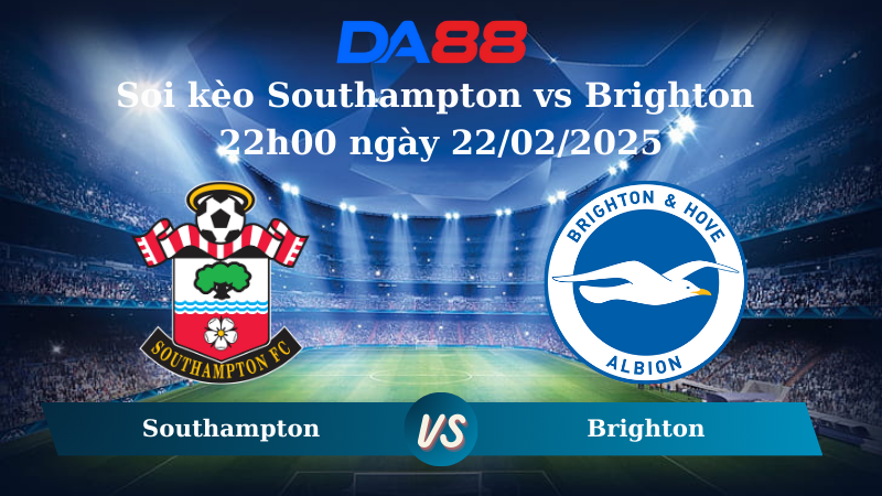 Nhận định soi kèo Southampton vs Brighton 22h00 ngày 22/02/2025 – Ngoại hạng Anh DA88