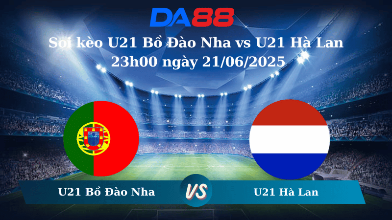 Nhận định soi kèo U21 Bồ Đào Nha vs U21 Hà Lan 23h00 ngày 21/06/2025 - VCK U21 Châu Âu DA88