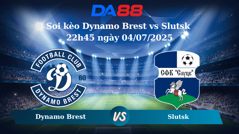 Nhận định soi kèo Dynamo Brest vs Slutsk 22h45 ngày 04/07/2025 - VĐQG Belarus DA88