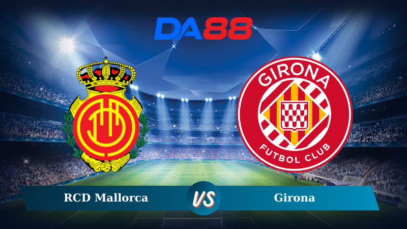 Nhận định soi kèo RCD Mallorca vs Girona 22h15 ngày 14/12/2024 – La Liga DA88
