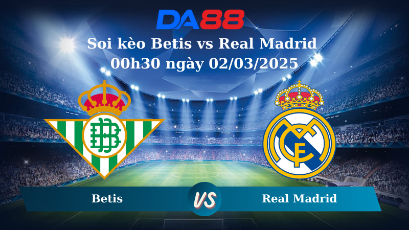 Nhận định soi kèo Betis vs Real Madrid 00h30 ngày 02/03/2025 - La Liga DA88