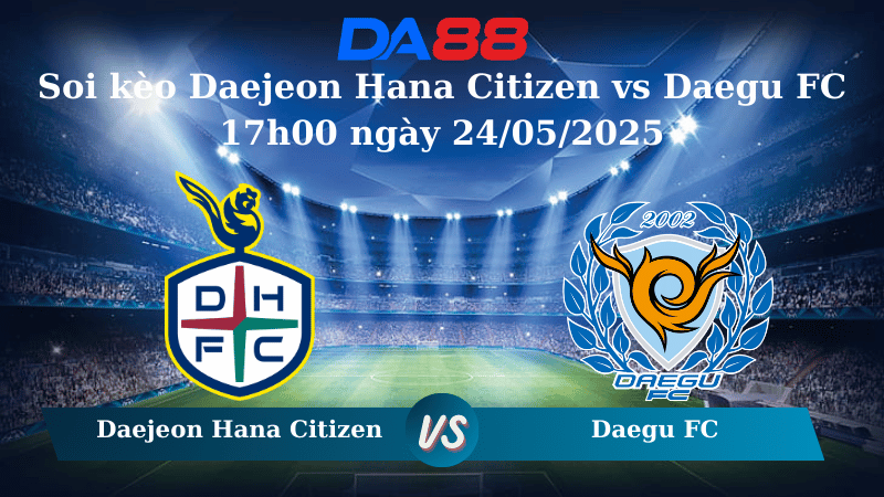 Nhận định soi kèo Daejeon Hana Citizen vs Daegu FC 17h00 ngày 24/05/2025 – VĐQG Hàn Quốc DA88