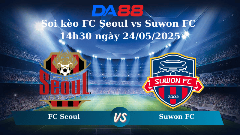 Nhận định soi kèo FC Seoul vs Suwon FC 14h30 ngày 24/05/2025 – VĐQG Hàn Quốc DA88
