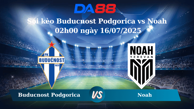 Nhận định soi kèo Buducnost Podgorica vs Noah 02h00 ngày 16/07/2025 - Vòng loại Champions League DA88