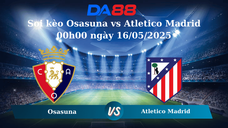 Nhận định soi kèo Osasuna vs Atletico Madrid 00h00 ngày 16/05/2025 – La Liga DA88