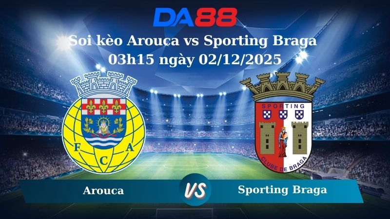 Nhận định soi kèo Arouca vs Sporting Braga 03h15 ngày 02/12/2025 – VĐQG Bồ Đào Nha  DA88