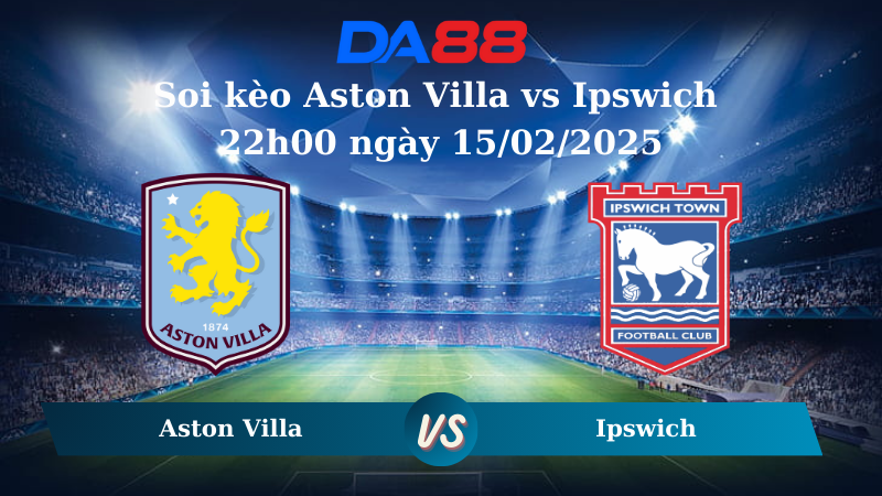 Nhận định soi kèo Aston Villa vs Ipswich 22h00 ngày 15/02/2025 – Ngoại hạng Anh DA88