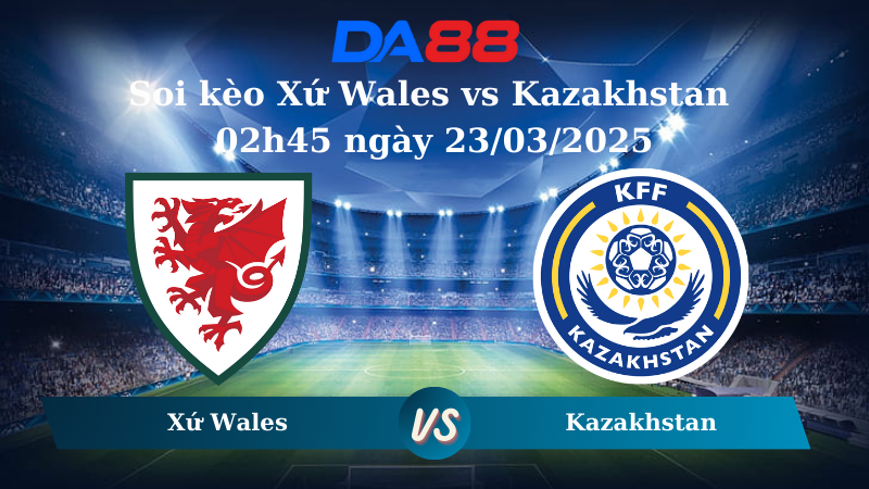 Nhận định soi kèo Xứ Wales vs Kazakhstan 02h45 ngày 23/03/2025 - Vòng loại World Cup 2026 DA88