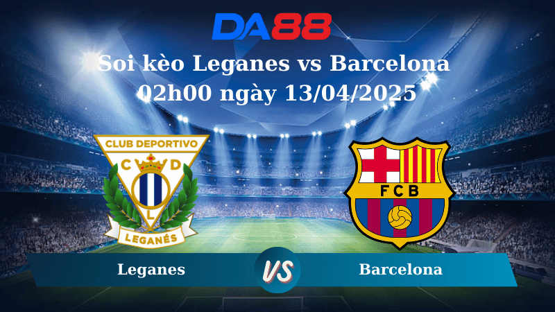 Nhận định soi kèo Leganes vs Barcelona 02h00 ngày 13/04/2025 - La Liga DA88