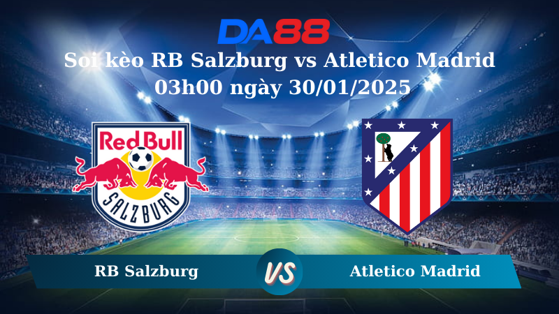 Nhận định soi kèo RB Salzburg vs Atletico Madrid 03h00 ngày 30/01/2025 – UEFA Champions League DA88