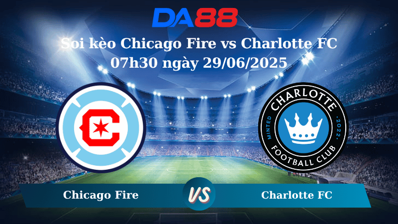 Nhận định soi kèo Chicago Fire vs Charlotte FC 07h30 ngày 29/06/2025 – Nhà nghề Mỹ DA88