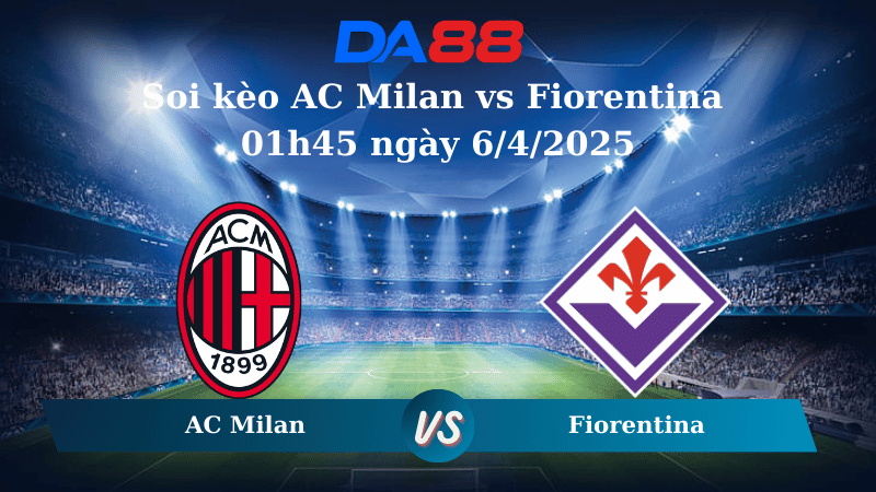 Nhận định soi kèo AC Milan vs Fiorentina 01h45 ngày 6/4/2025 - Serie A DA88