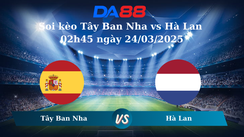Nhận định soi kèo Tây Ban Nha vs Hà Lan 02h45 ngày 24/03/2025 – Nations League DA88