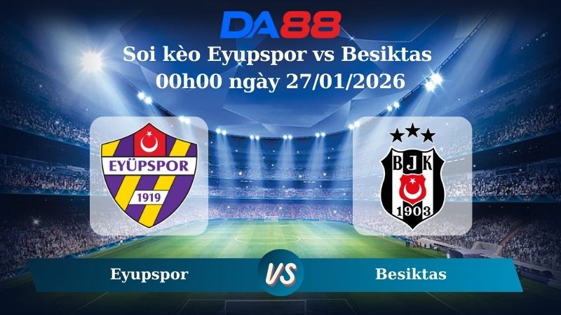 Nhận định soi kèo Eyupspor vs Besiktas 00h00 ngày 27/01/2026 – VĐQG Thổ Nhĩ Kỳ  DA88