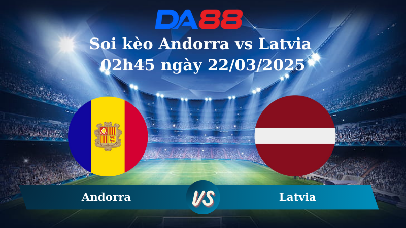 Nhận định soi kèo Andorra vs Latvia 02h45 ngày 22/03/2025 – Vòng loại World Cup DA88