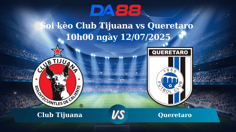 Nhận định soi kèo Club Tijuana vs Queretaro 10h00 ngày 12/07/2025 - VĐQG Mexico DA88