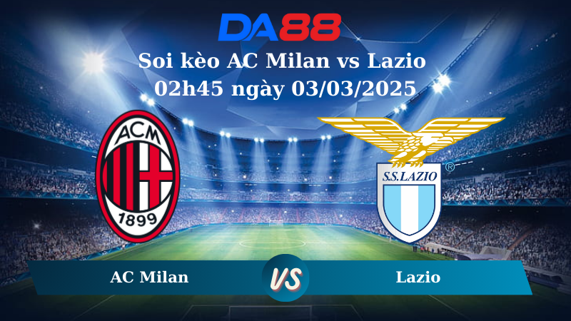 Nhận định soi kèo AC Milan vs Lazio 02h45 ngày 03/03/2025 – Serie A DA88