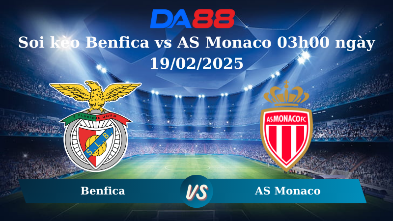 Nhận định soi kèo Benfica vs AS Monaco 03h00 ngày 19/02/2025 – UEFA Champions League DA88