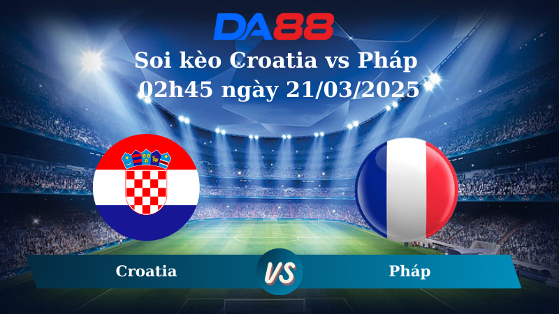 Nhận định soi kèo Croatia vs Pháp 02h45 ngày 21/03/2025 – Nations League DA88