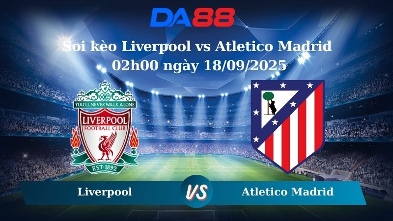 Nhận định soi kèo Liverpool vs Atletico Madrid 02h00 ngày 18/09/2025 - Champions League  DA88