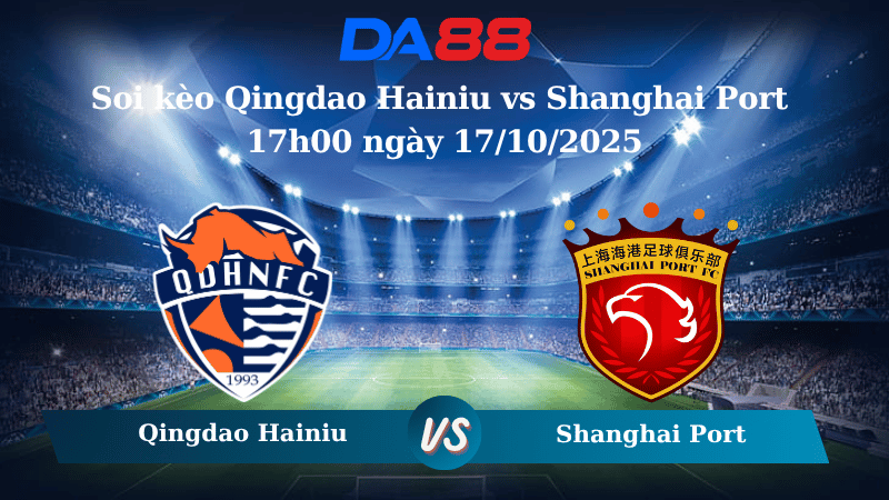 Nhận định soi kèo Qingdao Hainiu vs Shanghai Port 17h00 ngày 17/10/2025 - VĐQG Trung Quốc  DA88