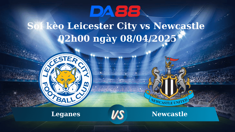 Nhận định soi kèo Leicester City vs Newcastle 02h00 ngày 08/04/2025 - Ngoại hạng Anh DA88