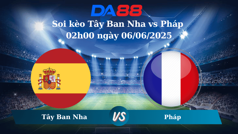 Nhận định soi kèo Tây Ban Nha vs Pháp 02h00 ngày 06/06/2025 - UEFA Nations League DA88